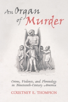 An Organ of Murder : Crime, Violence, and Phrenology in Nineteenth-Century America