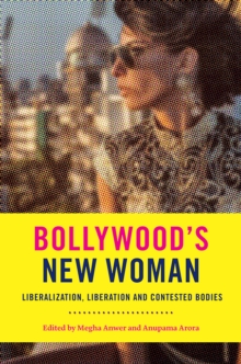 Bollywood's New Woman : Liberalization, Liberation, and Contested Bodies