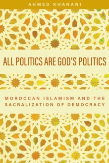 All Politics are God's Politics : Moroccan Islamism and the Sacralization of Democracy