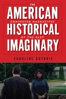 The American Historical Imaginary : Contested Narratives of the Past