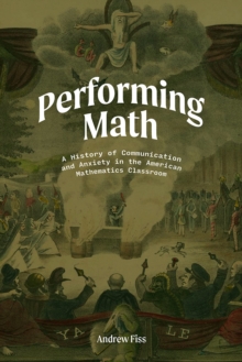 Performing Math : A History of Communication and Anxiety in the American Mathematics Classroom