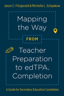 Mapping the Way from Teacher Preparation to edTPA(R) Completion : A Guide for Secondary Education Candidates