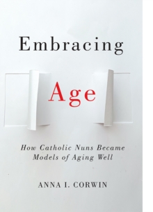 Embracing Age : How Catholic Nuns Became Models of Aging Well