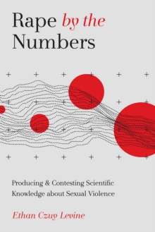 Rape by the Numbers : Producing and Contesting Scientific Knowledge about Sexual Violence