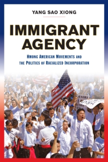 Immigrant Agency : Hmong American Movements and the Politics of Racialized Incorporation