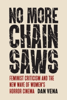 No More Chainsaws : Feminist Criticism and the New Wave of Women's Horror Cinema