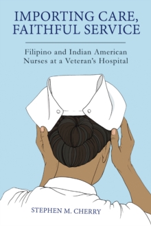 Importing Care, Faithful Service : Filipino and Indian American Nurses at a Veterans Hospital