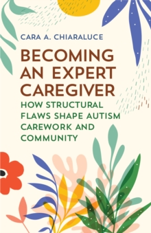 Becoming an Expert Caregiver : How Structural Flaws Shape Autism Carework and Community