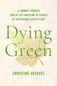 Dying Green : A Journey through End-of-Life Medicine in Search of Sustainable Health Care