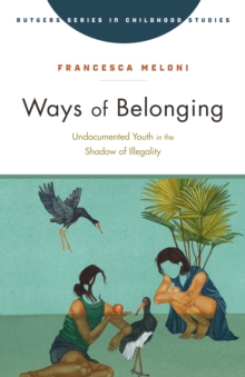 Ways of Belonging : Undocumented Youth in the Shadow of Illegality