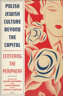 Polish Jewish Culture Beyond the Capital : Centering the Periphery