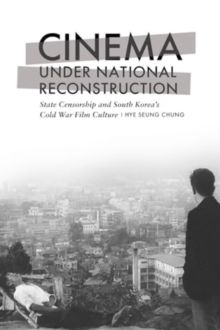 Cinema under National Reconstruction : State Censorship and South Korea's Cold War Film Culture