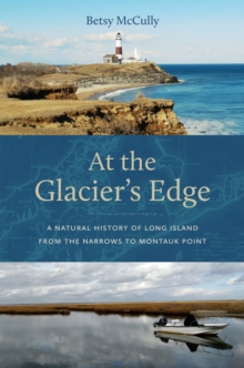 At the Glacier's Edge : A Natural History of Long Island from the Narrows to Montauk Point