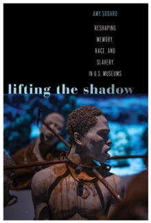 Lifting the Shadow : Reshaping Memory, Race, and Slavery in U.S. Museums