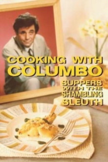 Cooking With Columbo : Suppers With The Shambling Sleuth: Episode guides and recipes from the kitchen of Peter Falk and many of his Columbo co-stars