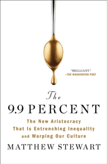 The 9.9 Percent : The New Aristocracy That Is Entrenching Inequality and Warping Our Culture