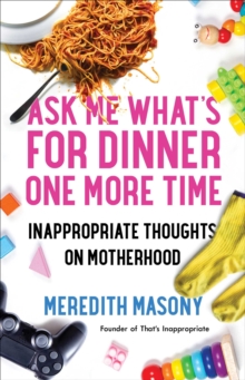 Ask Me What's for Dinner One More Time : Inappropriate Thoughts on Motherhood