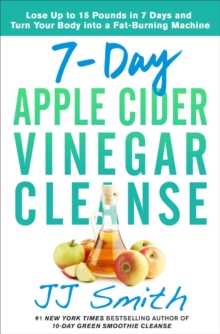 7-Day Apple Cider Vinegar Cleanse : Lose Up to 15 Pounds in 7 Days and Turn Your Body into a Fat-Burning Machine, Paperback / softback Book 7-Day Apple Cider Vinegar Cleanse : Lose Up to 15 Pounds in 7 Days and Turn Your Body into a Fat-Burning Machine, Paperback / softback Book