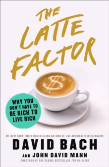 The Latte Factor : Why You Don't Have to Be Rich to Live Rich