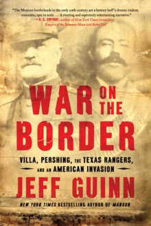 War on the Border : Villa, Pershing, the Texas Rangers, and an American Invasion