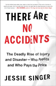 There Are No Accidents : The Deadly Rise of Injury and Disaster-Who Profits and Who Pays the Price