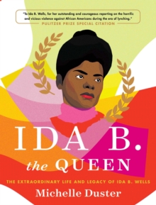 Ida B. the Queen : The Extraordinary Life and Legacy of Ida B. Wells