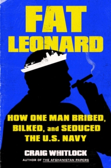 Fat Leonard : How One Man Bribed, Bilked, and Seduced the U.S. Navy