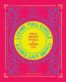 Living Full Circle : Simple Ancient Rituals for Modern Life