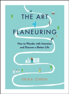 The Art of Flaneuring : How to Wander with Intention and Discover a Better Life