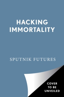 Hacking Immortality : New Realities in the Quest to Live Forever
