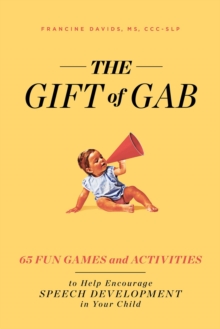 The Gift of Gab : 65 Fun Games and Activities to Help Encourage Speech Development in Your Child