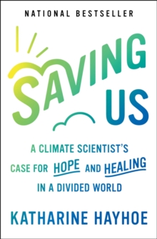 Saving Us : A Climate Scientist's Case for Hope and Healing in a Divided World