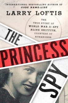 The Princess Spy : The True Story of World War II Spy Aline Griffith, Countess of Romanones