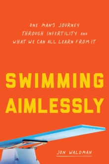 Swimming Aimlessly : One Man's Journey through Infertility and What We Can All Learn from It