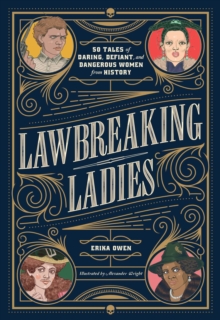 Lawbreaking Ladies : 50 Tales of Daring, Defiant, and Dangerous Women from History