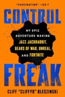 Control Freak : My Epic Adventure Making Jazz Jackrabbit, Gears of War, Unreal, and Fortnite