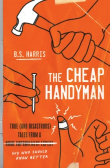 The Cheap Handyman : True (and Disastrous) Tales from a [Home Improvement Expert] Guy Who Should Know Better