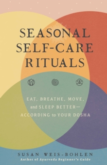 Seasonal Self-Care Rituals : Eat, Breathe, Move, and Sleep Better-According to Your Dosha