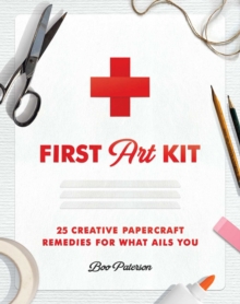 First Art Kit : 25 Creative Papercraft Remedies for What Ails You