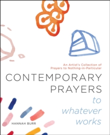 Contemporary Prayers to Whatever Works : An Artist's Collection of Prayers to Nothing-in-Particular