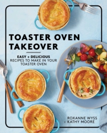 Toaster Oven Takeover : Easy and Delicious Recipes to Make in Your Toaster Oven: A Cookbook