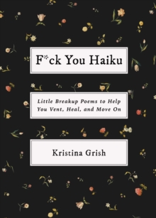 F*ck You Haiku : Little Breakup Poems to Help You Vent, Heal, and Move On