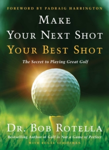 Make Your Next Shot Your Best Shot : The Secret to Playing Great Golf