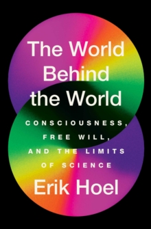 The World Behind the World : Consciousness, Free Will, and the Limits of Science