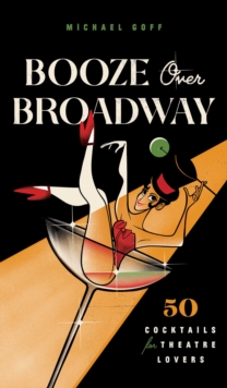 Booze Over Broadway : 50 Cocktails for Theatre Lovers