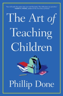 The Art of Teaching Children : All I Learned from a Lifetime in the Classroom