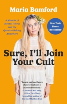 Sure, I'll Join Your Cult : A Memoir of Mental Illness and the Quest to Belong Anywhere