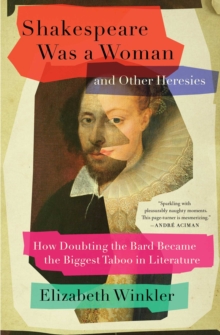 Shakespeare Was a Woman and Other Heresies : How Doubting the Bard Became the Biggest Taboo in Literature