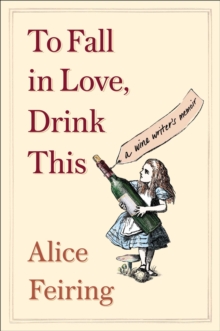 To Fall in Love, Drink This : A Wine Writer's Memoir