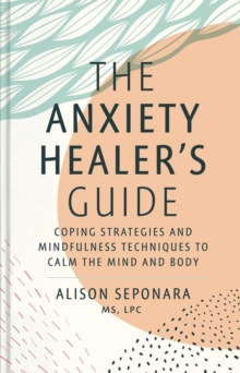 The Anxiety Healer's Guide : Coping Strategies and Mindfulness Techniques to Calm the Mind and Body